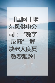 国网十堰东风供电公司：“数字反哺” 解决老人度夏缴费难题