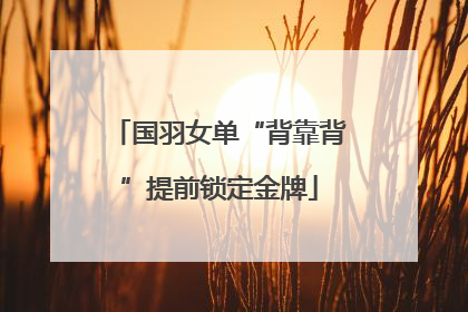 国羽女单“背靠背”提前锁定金牌