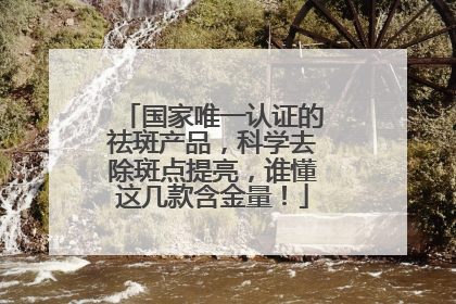 国家唯一认证的祛斑产品，科学去除斑点提亮，谁懂这几款含金量！