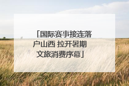 国际赛事接连落户山西 拉开暑期文旅消费序幕