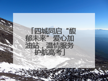 四城同启“馥郁未来”爱心加油站，温情服务护航高考