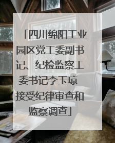 四川绵阳工业园区党工委副书记、纪检监察工委书记李玉琼 接受纪律审查和监察调查