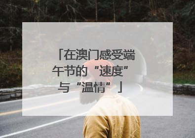 在澳门感受端午节的“速度”与“温情”