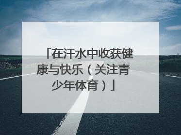 在汗水中收获健康与快乐（关注青少年体育）