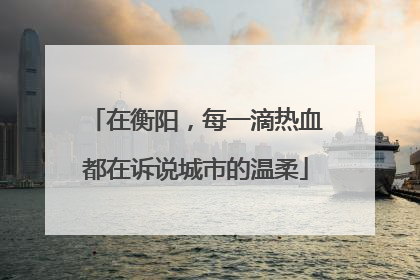 在衡阳，每一滴热血都在诉说城市的温柔