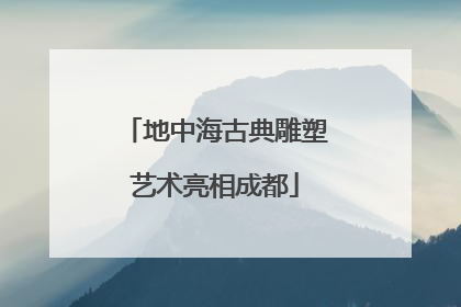 地中海古典雕塑艺术亮相成都
