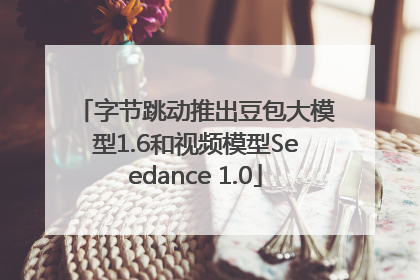 字节跳动推出豆包大模型1.6和视频模型Seedance 1.0