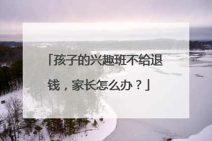 孩子的兴趣班不给退钱，家长怎么办？