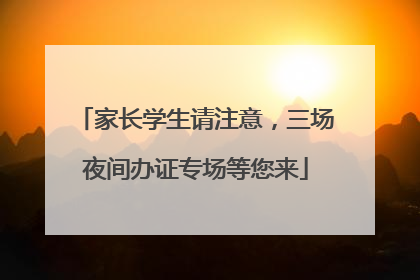 家长学生请注意，三场夜间办证专场等您来