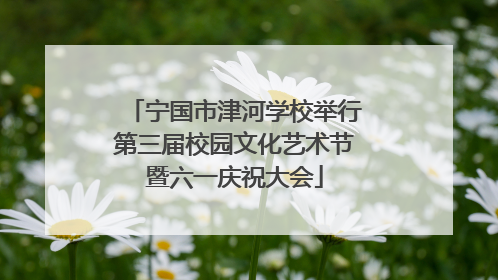 宁国市津河学校举行第三届校园文化艺术节暨六一庆祝大会
