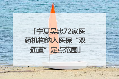 宁夏吴忠72家医药机构纳入医保“双通道”定点范围