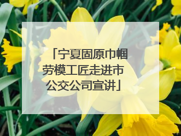 宁夏固原巾帼劳模工匠走进市公交公司宣讲