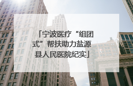 宁波医疗“组团式”帮扶助力盐源县人民医院纪实