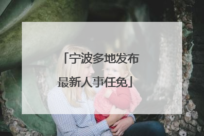 宁波多地发布最新人事任免