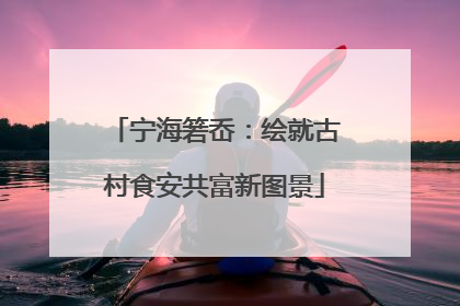 宁海箬岙：绘就古村食安共富新图景