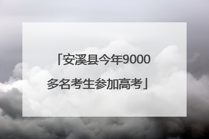 安溪县今年9000多名考生参加高考