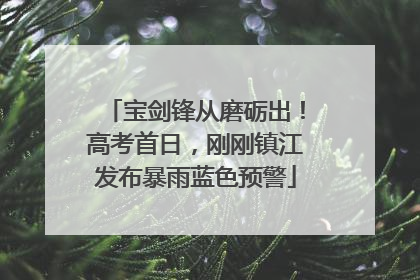 宝剑锋从磨砺出！高考首日，刚刚镇江发布暴雨蓝色预警