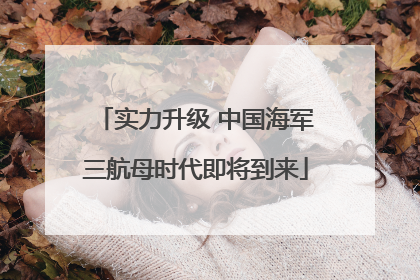 实力升级 中国海军三航母时代即将到来