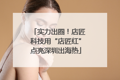实力出圈！店匠科技用“店匠红”点亮深圳出海热