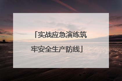 实战应急演练筑牢安全生产防线