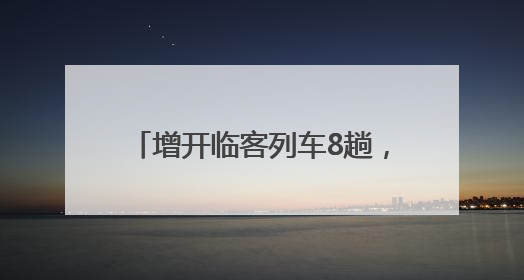 增开临客列车8趟，镇江站2025年暑期旅客运输方案出台