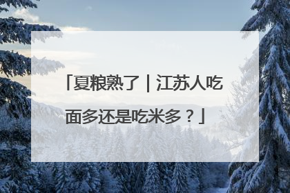 夏粮熟了｜江苏人吃面多还是吃米多？