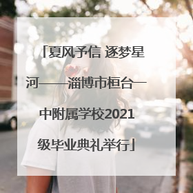 夏风予信 逐梦星河——淄博市桓台一中附属学校2021级毕业典礼举行