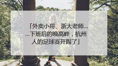 外卖小哥、浙大老师……下班后的晚高峰，杭州人的足球赛开踢了