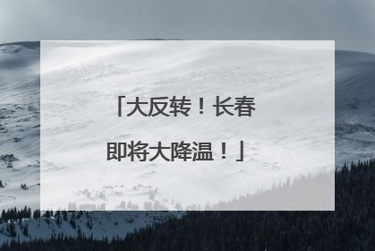 大反转！长春即将大降温！
