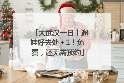 大武汉一日︱遛娃好去处＋1！免费，还无需预约