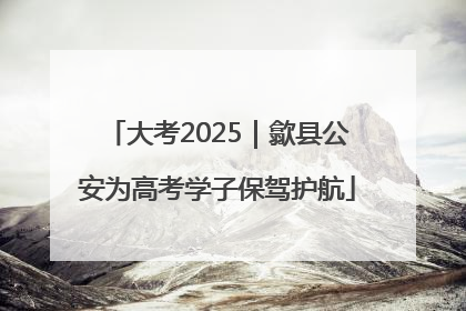 大考2025｜歙县公安为高考学子保驾护航