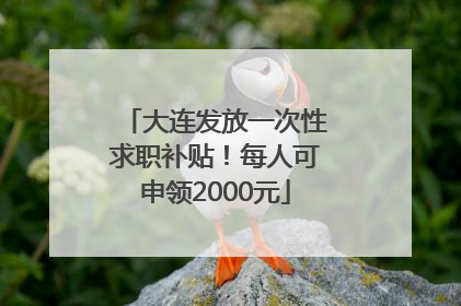 大连发放一次性求职补贴！每人可申领2000元