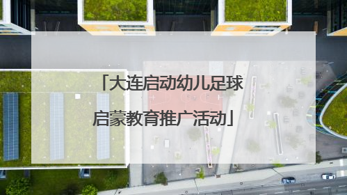 大连启动幼儿足球启蒙教育推广活动
