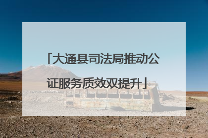 大通县司法局推动公证服务质效双提升