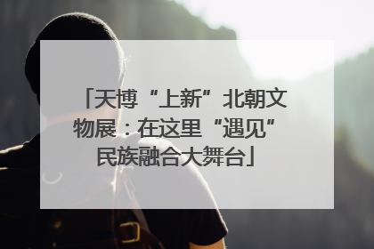 天博“上新”北朝文物展：在这里“遇见”民族融合大舞台