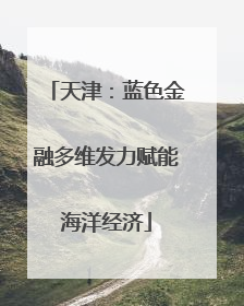 天津：蓝色金融多维发力赋能海洋经济