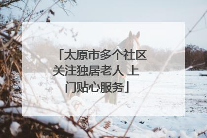 太原市多个社区关注独居老人 上门贴心服务