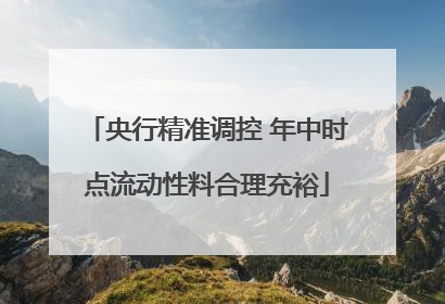 央行精准调控 年中时点流动性料合理充裕