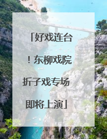 好戏连台！东柳戏院折子戏专场即将上演