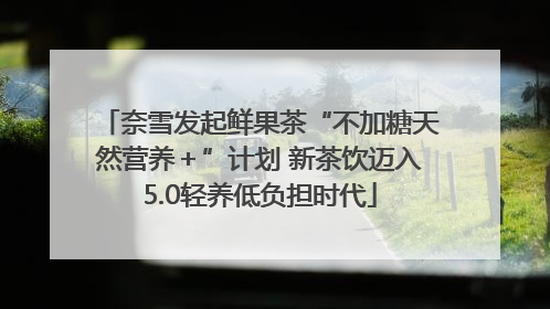 奈雪发起鲜果茶“不加糖天然营养＋”计划 新茶饮迈入5.0轻养低负担时代