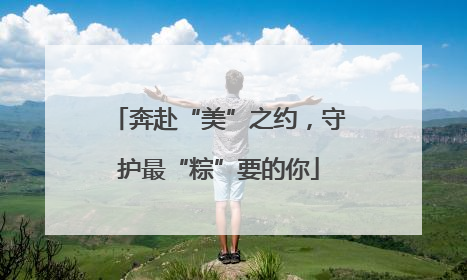 奔赴“美”之约，守护最“粽”要的你