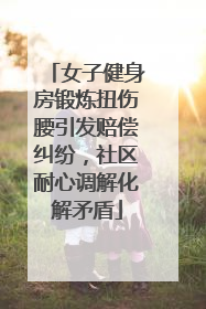 女子健身房锻炼扭伤腰引发赔偿纠纷，社区耐心调解化解矛盾