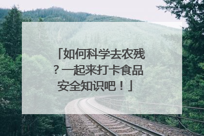 如何科学去农残？一起来打卡食品安全知识吧！