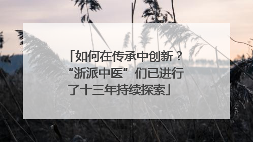 如何在传承中创新？“浙派中医”们已进行了十三年持续探索