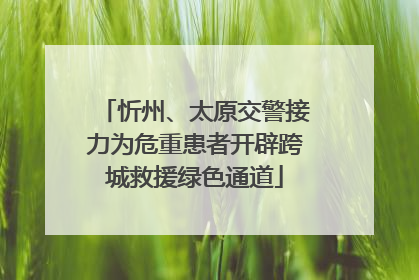 忻州、太原交警接力为危重患者开辟跨城救援绿色通道