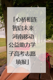 心桥相连 智启未来 河南移动公益助力学子高考志愿填报
