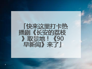 快来这里打卡热播剧《长安的荔枝》取景地！《90早新闻》来了