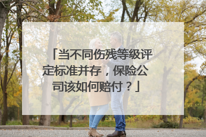 当不同伤残等级评定标准并存，保险公司该如何赔付？