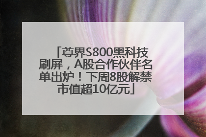 尊界S800黑科技刷屏，A股合作伙伴名单出炉！下周8股解禁市值超10亿元