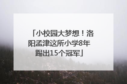 小校园大梦想！洛阳孟津这所小学8年踢出15个冠军